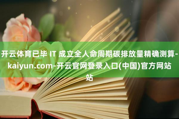 开云体育已毕 IT 成立全人命周期碳排放量精确测算-kaiyun.com-开云官网登录入口(中国)官方网站