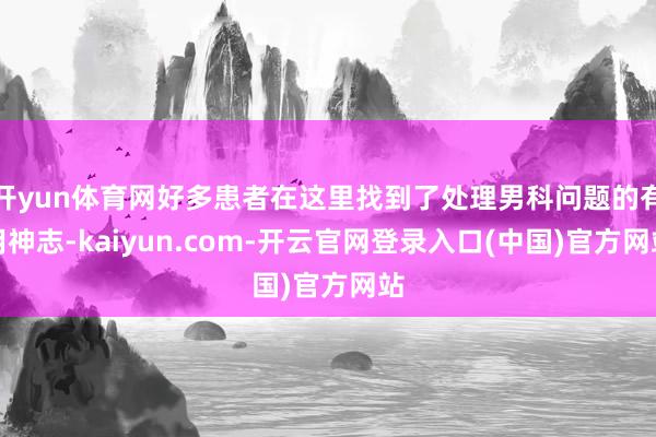 开yun体育网好多患者在这里找到了处理男科问题的有用神志-kaiyun.com-开云官网登录入口(中国)官方网站