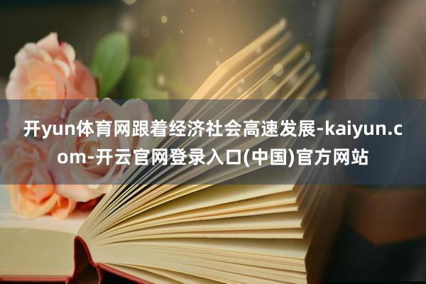 开yun体育网跟着经济社会高速发展-kaiyun.com-开云官网登录入口(中国)官方网站