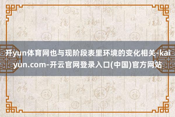 开yun体育网也与现阶段表里环境的变化相关-kaiyun.com-开云官网登录入口(中国)官方网站