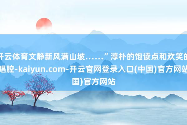 开云体育文静新风满山坡……”淳朴的饱读点和欢笑的唱腔-kaiyun.com-开云官网登录入口(中国)官方网站