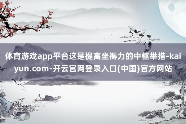 体育游戏app平台这是提高坐褥力的中枢举措-kaiyun.com-开云官网登录入口(中国)官方网站