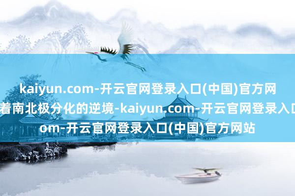 kaiyun.com-开云官网登录入口(中国)官方网站MPV市风景临着南北极分化的逆境-kaiyun.com-开云官网登录入口(中国)官方网站