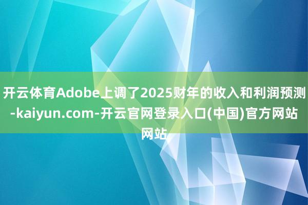 开云体育Adobe上调了2025财年的收入和利润预测-kaiyun.com-开云官网登录入口(中国)官方网站