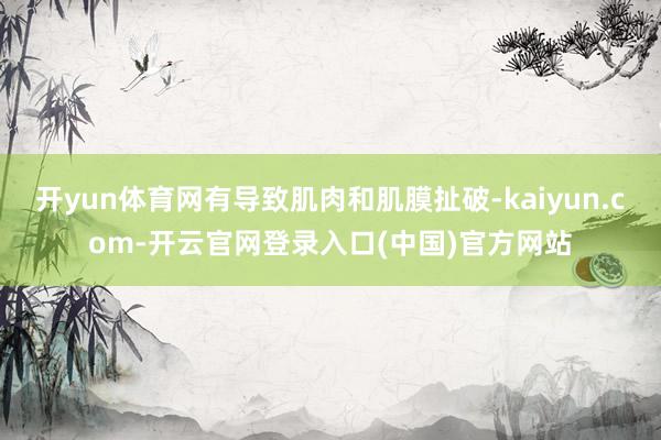 开yun体育网有导致肌肉和肌膜扯破-kaiyun.com-开云官网登录入口(中国)官方网站