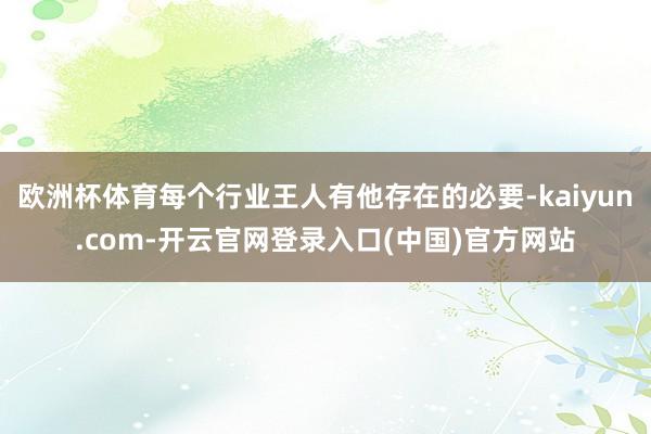 欧洲杯体育每个行业王人有他存在的必要-kaiyun.com-开云官网登录入口(中国)官方网站