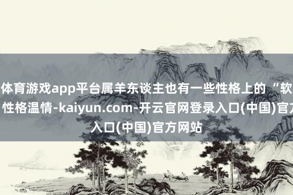 体育游戏app平台属羊东谈主也有一些性格上的 “软肋”：性格温情-kaiyun.com-开云官网登录入口(中国)官方网站