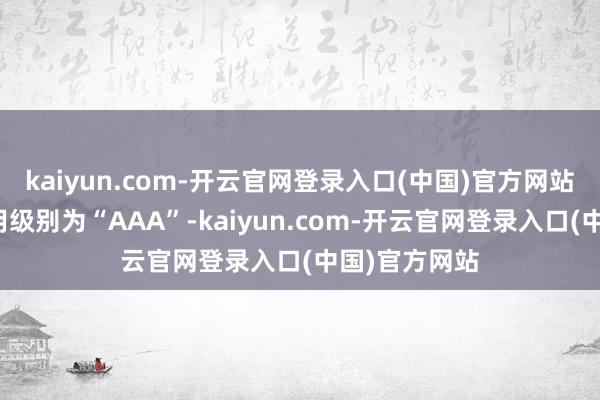 kaiyun.com-开云官网登录入口(中国)官方网站炊火转债信用级别为“AAA”-kaiyun.com-开云官网登录入口(中国)官方网站