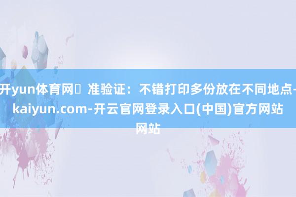开yun体育网⭕准验证:不错打印多份放在不同地点-kaiyun.com-开云官网登录入口(中国)官方网站