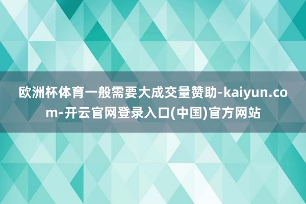 欧洲杯体育一般需要大成交量赞助-kaiyun.com-开云官网登录入口(中国)官方网站