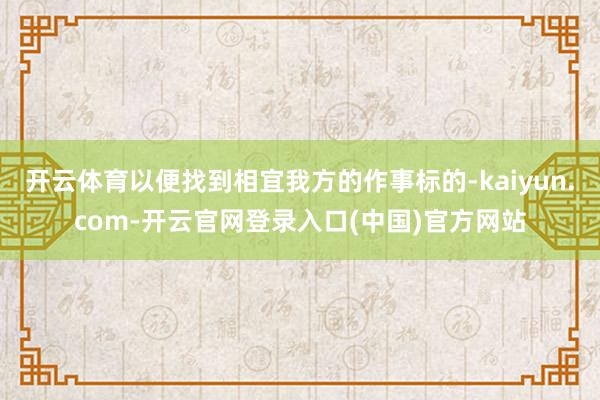 开云体育以便找到相宜我方的作事标的-kaiyun.com-开云官网登录入口(中国)官方网站