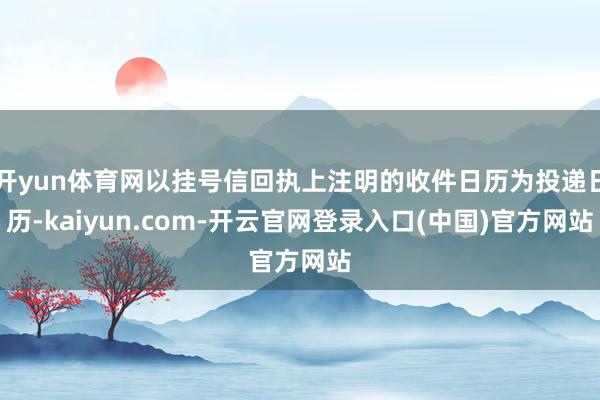 开yun体育网以挂号信回执上注明的收件日历为投递日历-kaiyun.com-开云官网登录入口(中国)官方网站