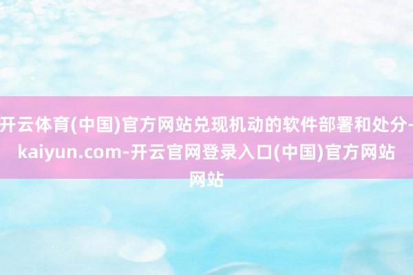 开云体育(中国)官方网站兑现机动的软件部署和处分-kaiyun.com-开云官网登录入口(中国)官方网站