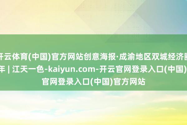 开云体育(中国)官方网站创意海报·成渝地区双城经济圈确立5周年 | 江天一色-kaiyun.com-开云官网登录入口(中国)官方网站