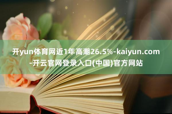 开yun体育网近1年高潮26.5%-kaiyun.com-开云官网登录入口(中国)官方网站