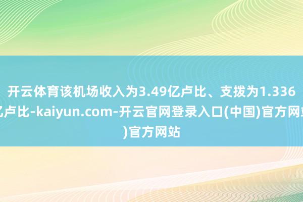 开云体育该机场收入为3.49亿卢比、支拨为1.336亿卢比-kaiyun.com-开云官网登录入口(中国)官方网站