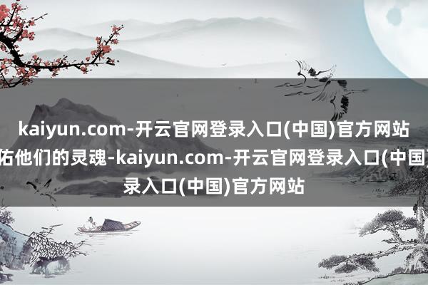 kaiyun.com-开云官网登录入口(中国)官方网站愿天主保佑他们的灵魂-kaiyun.com-开云官网登录入口(中国)官方网站