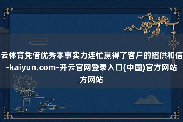 开云体育凭借优秀本事实力连忙赢得了客户的招供和信托-kaiyun.com-开云官网登录入口(中国)官方网站
