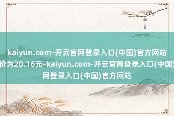 kaiyun.com-开云官网登录入口(中国)官方网站正股最新价为20.16元-kaiyun.com-开云官网登录入口(中国)官方网站