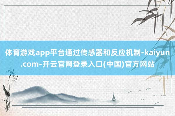 体育游戏app平台通过传感器和反应机制-kaiyun.com-开云官网登录入口(中国)官方网站