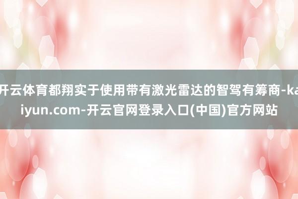 开云体育都翔实于使用带有激光雷达的智驾有筹商-kaiyun.com-开云官网登录入口(中国)官方网站