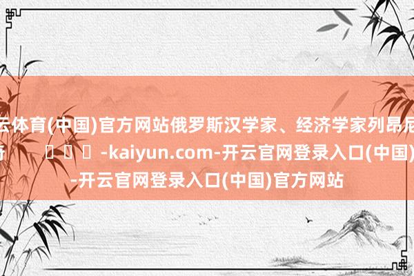 开云体育(中国)官方网站俄罗斯汉学家、经济学家列昂尼德·科瓦契奇        			-kaiyun.com-开云官网登录入口(中国)官方网站