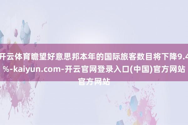 开云体育瞻望好意思邦本年的国际旅客数目将下降9.4%-kaiyun.com-开云官网登录入口(中国)官方网站