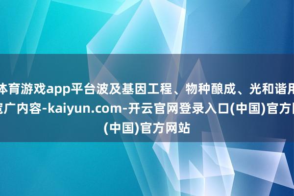 体育游戏app平台波及基因工程、物种酿成、光和谐用等宽广内容-kaiyun.com-开云官网登录入口(中国)官方网站