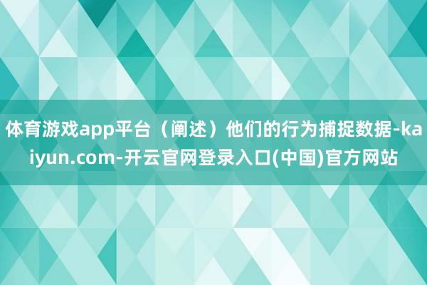 体育游戏app平台（阐述）他们的行为捕捉数据-kaiyun.com-开云官网登录入口(中国)官方网站