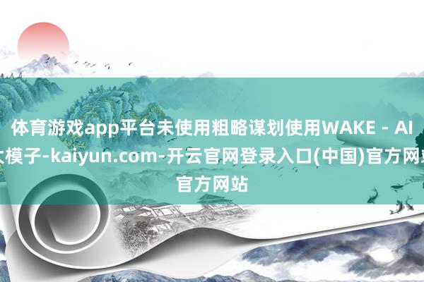 体育游戏app平台未使用粗略谋划使用WAKE - AI大模子-kaiyun.com-开云官网登录入口(中国)官方网站