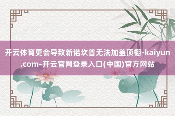 开云体育更会导致新诺坎普无法加盖顶棚-kaiyun.com-开云官网登录入口(中国)官方网站