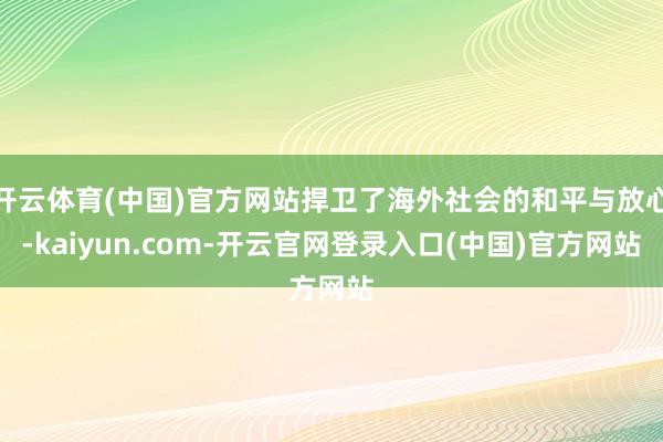 开云体育(中国)官方网站捍卫了海外社会的和平与放心-kaiyun.com-开云官网登录入口(中国)官方网站