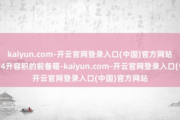 kaiyun.com-开云官网登录入口(中国)官方网站纯电版提供124升容积的前备箱-kaiyun.com-开云官网登录入口(中国)官方网站
